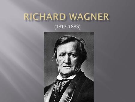 (1813-1883).  Richard Wagner 1813.majus.22.- én Lipcsében született.Bár korán kapcsolatba került a színházi világgal,kezdetben az irodalom jobban érdekelte,mint.